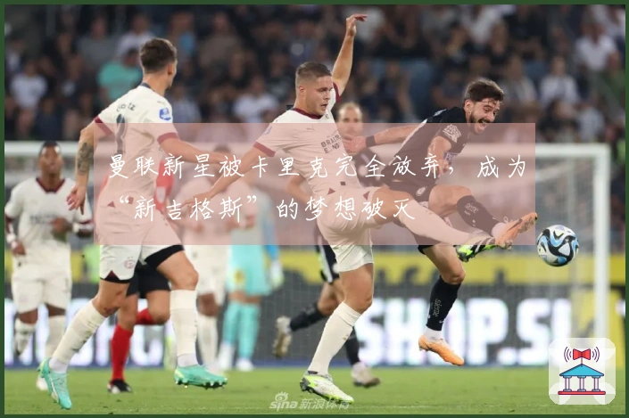 曼联新星被卡里克完全放弃，成为“新吉格斯”的梦想破灭
