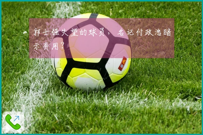 郭士强失望的球员，名记付政浩暗示弃用？