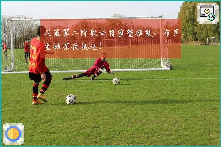 辽篮第二阶段必将重整旗鼓，布罗金顿深夜抵达！