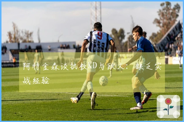 阿特金森谈执教KD与欧文：缺乏实战经验