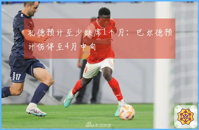 孔德预计至少缺席1个月；巴尔德预计伤停至4月中旬