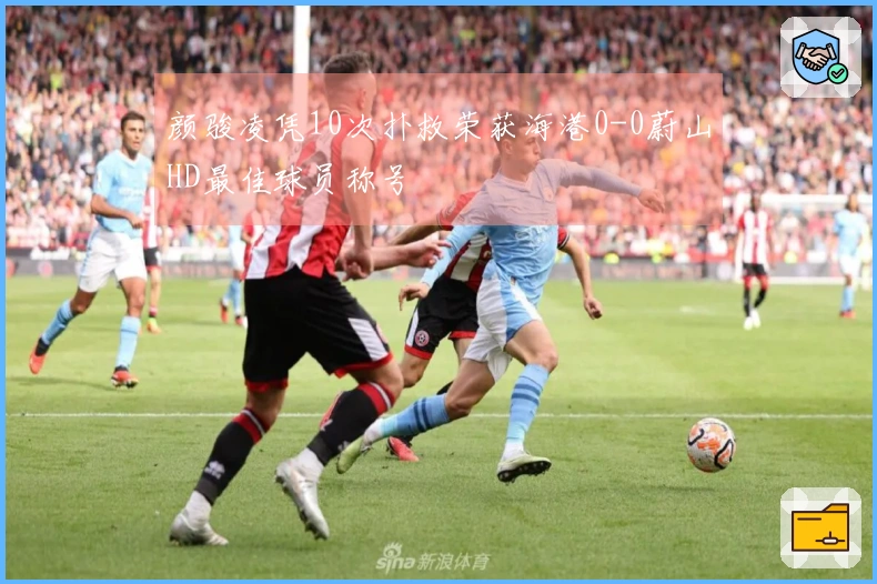 颜骏凌凭10次扑救荣获海港0-0蔚山HD最佳球员称号