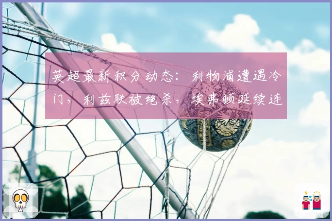 英超最新积分动态：利物浦遭遇冷门，利兹联被绝杀，埃弗顿延续连胜