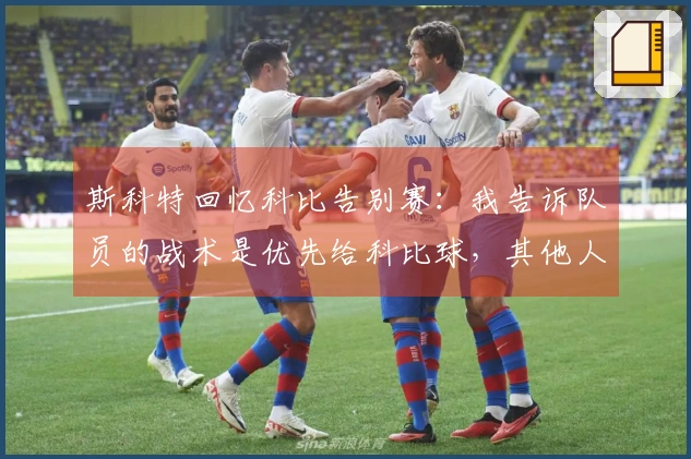 斯科特回忆科比告别赛：我告诉队员的战术是优先给科比球，其他人尽量远离