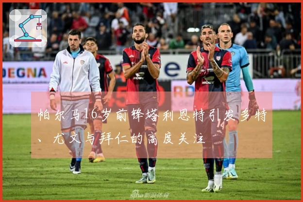 帕尔马16岁前锋塔利恩特引发多特、尤文与拜仁的高度关注