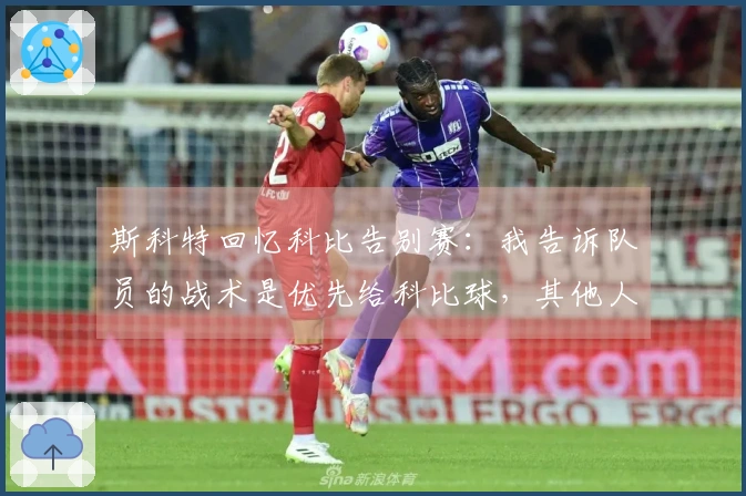 斯科特回忆科比告别赛：我告诉队员的战术是优先给科比球，其他人尽量远离