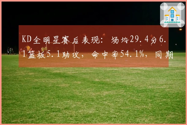 KD全明星赛后表现：场均29.4分6.1篮板5.1助攻，命中率54.1%，同期得分领跑联盟