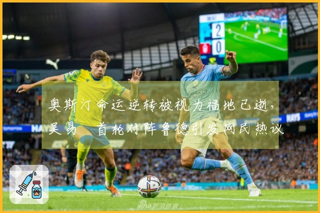 奥斯汀命运逆转被视为福地已逝，吴易昺首轮对阵鲁德引发网民热议