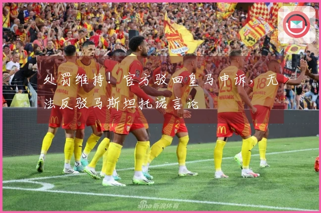 处罚维持！官方驳回皇马申诉，无法反驳马斯坦托诺言论