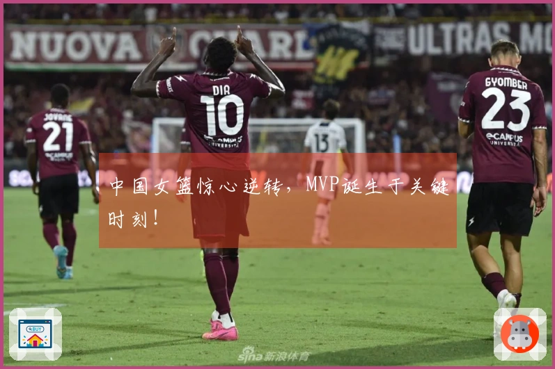 中国女篮惊心逆转，MVP诞生于关键时刻！