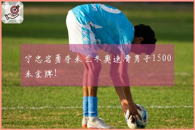 宁忠岩勇夺米兰冬奥速滑男子1500米金牌！