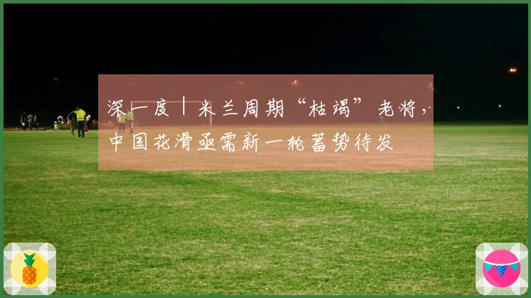 深一度｜米兰周期“枯竭”老将，中国花滑亟需新一轮蓄势待发